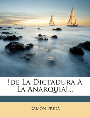 !de La Dictadura A La Anarquia!... (Spanish Edition)