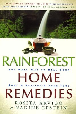 Rainforest Home Remedies: The Maya Way To Heal Your Body and Replenish Your Soul