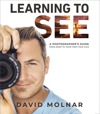 Learning to See: A Photographers Guide from Zero to Your First Paid Gigs