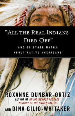 "All the Real Indians Died Off": And 20 Other Myths About Native Americans (Myths Made in America)