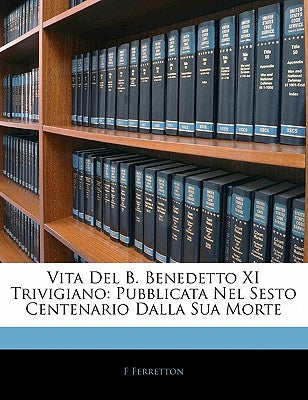 Vita del B. Benedetto XI Trivigiano: Pubblicata Nel Sesto Centenario Dalla Sua Morte (Italian Edition)