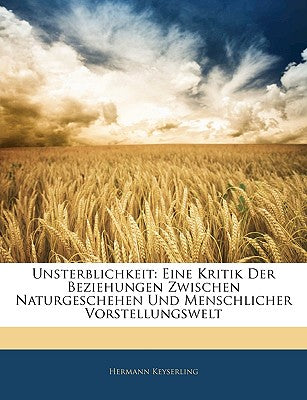 Unsterblichkeit: Eine Kritik Der Beziehungen Zwischen Naturgeschehen Und Menschlicher Vorstellungswelt (German Edition)