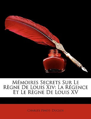 Memoires Secrets Sur Le Rgne de Louis XIV: La Rgence Et Le Rgne de Louis XV (French Edition)