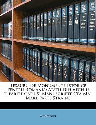 Tesauru de Monumente Istorice Pentru Romania: Atatu Din Vechiu Tiparite Catu Si Manuscripte Cea Mai Mare Parte Straine (English and Romanian Edition)