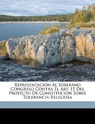 Representacion Al Soberano Congreso Contra El Art. 15 Del Proyecto De Constitucion Sobre Tolerancia Religiosa (Spanish Edition)