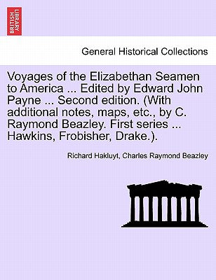 Voyages of the Elizabethan Seamen to America ... Edited by Edward John Payne ... Second Edition. (with Additional Notes, Maps, Etc., by C. Raymond ... First Series ... Hawkins, Frobisher, Drake.).