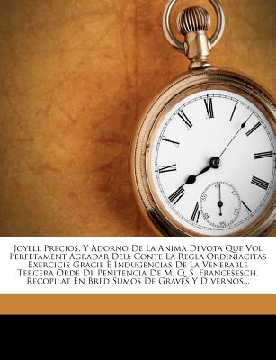 Joyell Precios, y Adorno de La Anima Devota Que Vol Perfetament Agradar Deu: Conte La Regla Ordiniacitas Exercicis Gracie E Indugencias de La ... y Divernos... (Catalan and English Edition)