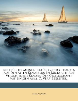 Die Frchte Meiner Lektre: Oder Gedanken Aus Den Alten Klassikern in Rcksicht Auf Verschiedene Klassen Der Gesellschaft: Mit Einigen Anm. D. Verf. Begleitet...