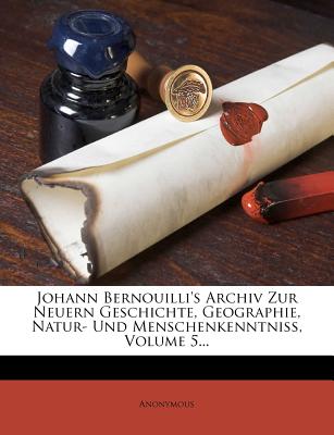 Johann Bernouilli's Archiv Zur Neuern Geschichte, Geographie, Natur- Und Menschenkenntniss. (English and German Edition)