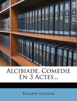 Alcibiade. Comedie En 3 Actes... (French Edition)