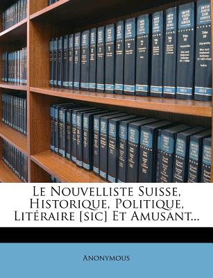 Le Nouvelliste Suisse, Historique, Politique, Literaire [Sic] Et Amusant... (French Edition)