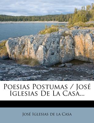 Poesias Postumas / Jos Iglesias De La Casa... (Spanish Edition)