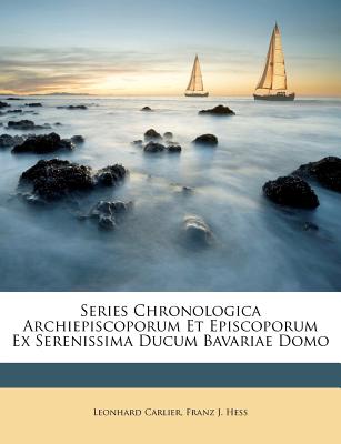 Series Chronologica Archiepiscoporum Et Episcoporum Ex Serenissima Ducum Bavariae Domo