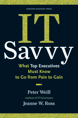 IT Savvy: What Top Executives Must Know to Go from Pain to Gain