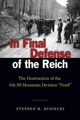 In Final Defense of the Reich: The Destruction of the 6th SS Mountain Divison Nord (Association of the United States Army)