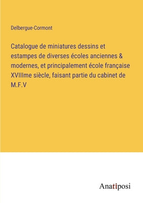 Catalogue de Miniatures Dessins Et Estampes de Diverses coles Anciennes & Modernes, Et Principalement cole Franaise Xviiime Sicle, Faisant Partie Du Cabinet de M.F.V (French Edition)