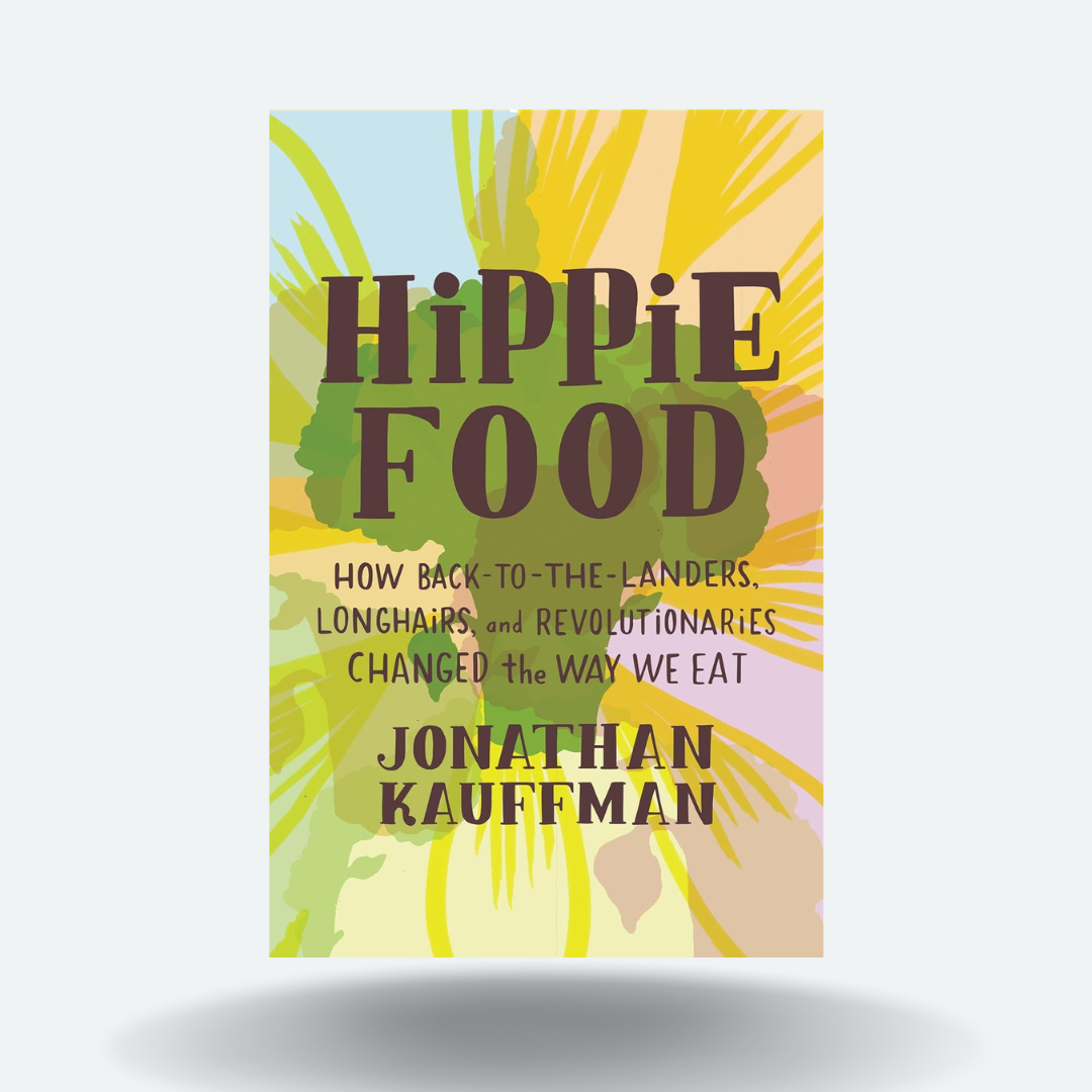 Hippie Food: How Back-to-the-Landers, Longhairs, and Revolutionaries Changed the Way We Eat