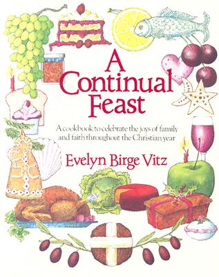 A Continual Feast: A Cookbook to Celebrate the Joys of Family & Faith throughout the Christian Year