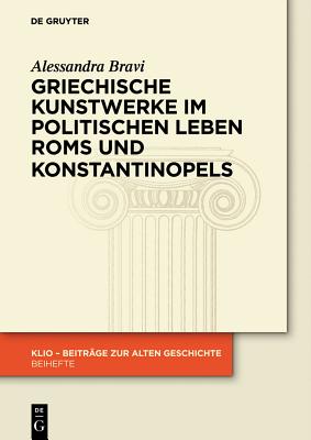 Griechische Kunstwerke Im Politischen Leben ROMs Und Konstantinopels (Klio - Beitrage Zur Alten Geschichte. Beihefte. Neue Folge) (German Edition) (Klio / Beihefte. Neue Folge)