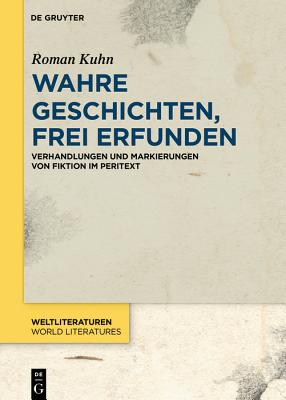 Wahre Geschichten, Frei Erfunden: Verhandlungen Und Markierungen Von Fiktion Im Peritext (Weltliteraturen / World Literatures) (German Edition)