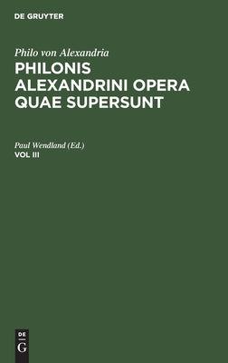 Philo Von Alexandria: Philonis Alexandrini Opera Quae Supersunt. Vol III (Latin Edition)