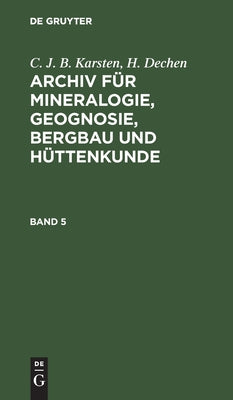 C. J. B. Karsten; H. Dechen: Archiv fr Mineralogie, Geognosie, Bergbau und Httenkunde. Band 5 (German Edition)