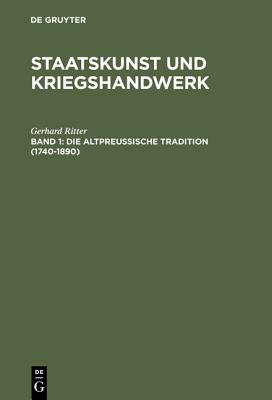 Staatskunst und Kriegshandwerk, BAND 1, Die altpreuische Tradition (1740-1890) (German Edition)