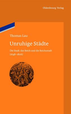 Unruhige Stdte: Die Stadt, das Reich und die Reichsstadt (1648-1806) (bibliothek altes Reich, 10) (German Edition)